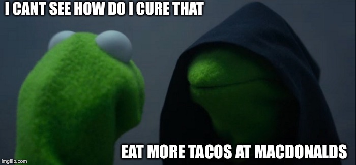 Evil Kermit | I CANT SEE HOW DO I CURE THAT; EAT MORE TACOS AT MACDONALDS | image tagged in memes,evil kermit | made w/ Imgflip meme maker