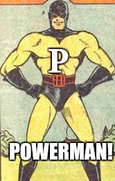 P; POWERMAN! | made w/ Imgflip meme maker