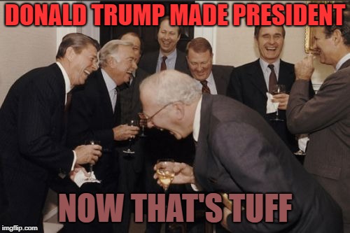 Laughing Men In Suits | DONALD TRUMP MADE PRESIDENT; NOW THAT'S TUFF | image tagged in memes,laughing men in suits | made w/ Imgflip meme maker