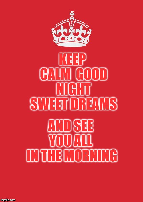 good night | AND SEE YOU ALL  IN THE MORNING; KEEP CALM  GOOD NIGHT SWEET DREAMS | image tagged in memes,keep calm and carry on red,good night,keep calm,meme | made w/ Imgflip meme maker