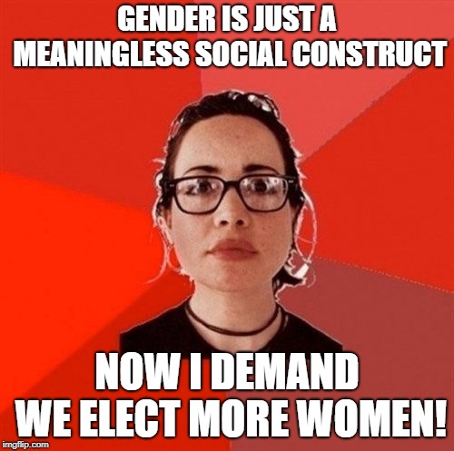 Liberal Douche Garofalo |  GENDER IS JUST A MEANINGLESS SOCIAL CONSTRUCT; NOW I DEMAND WE ELECT MORE WOMEN! | image tagged in liberal douche garofalo | made w/ Imgflip meme maker