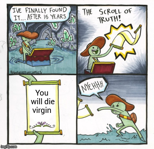 The Scroll Of Truth Meme | You will die virgin | image tagged in memes,the scroll of truth | made w/ Imgflip meme maker