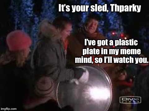 It’s your sled, Thparky I’ve got a plastic plate in my meme mind, so I’ll watch you. | made w/ Imgflip meme maker