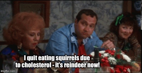 I quit eating squirrels due to cholesterol - it’s reindeer now! | made w/ Imgflip meme maker