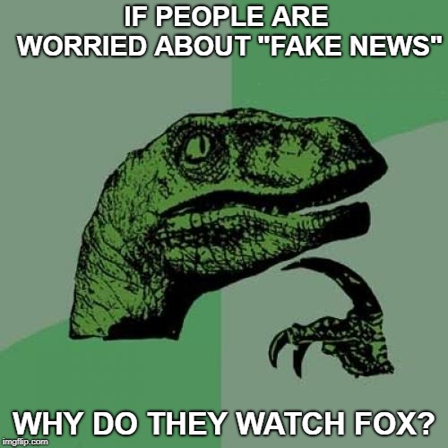 If people are worried about "Fake News"... | IF PEOPLE ARE WORRIED ABOUT "FAKE NEWS"; WHY DO THEY WATCH FOX? | image tagged in memes,philosoraptor,fox news,fake news,cnn fake news,news | made w/ Imgflip meme maker