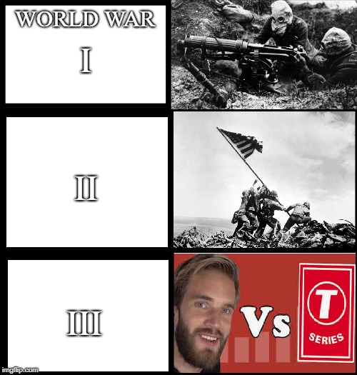 the war to end all wars #3 | WORLD WAR; I; II; III | image tagged in pewdiepie,world war,dank,t-series | made w/ Imgflip meme maker