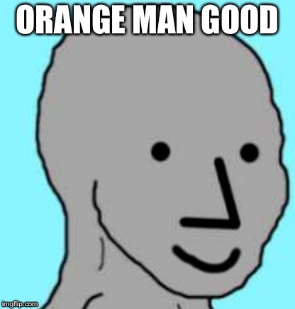 Happy NPC | ORANGE MAN GOOD | image tagged in happy npc | made w/ Imgflip meme maker