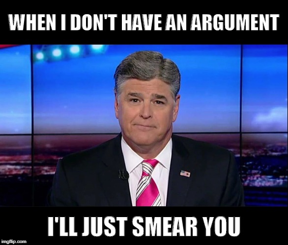 When I don't have an argument.. | WHEN I DON'T HAVE AN ARGUMENT; I'LL JUST SMEAR YOU | image tagged in fake news,fox news,strawman,political meme,political,sean hannity | made w/ Imgflip meme maker