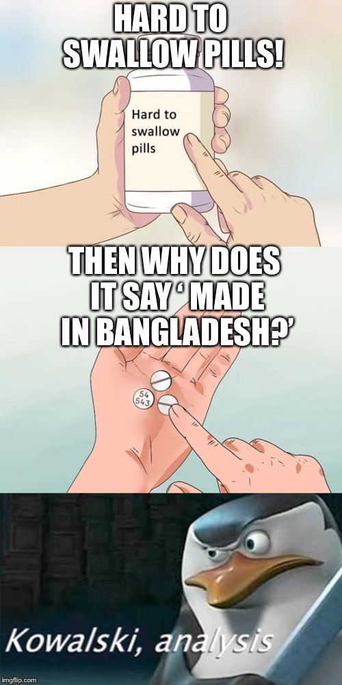 Why u so hard | HARD TO SWALLOW PILLS! THEN WHY DOES IT SAY ‘ MADE IN BANGLADESH?’ | image tagged in memes,hard to swallow pills,funny memes,funny,too funny | made w/ Imgflip meme maker