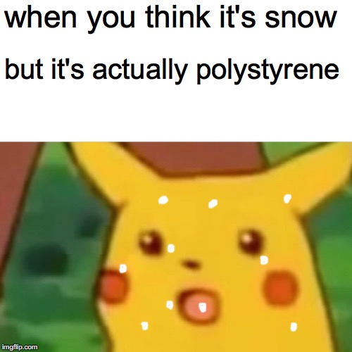 Surprised Pikachu Meme | when you think it's snow; but it's actually polystyrene | image tagged in memes,surprised pikachu | made w/ Imgflip meme maker