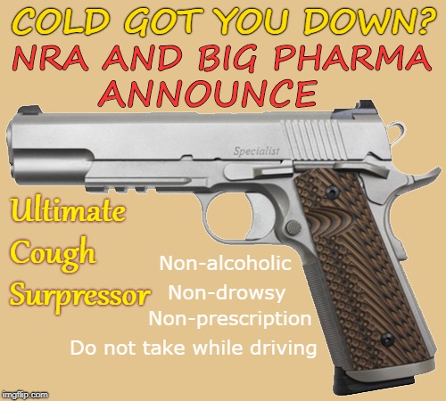 Cough Medicine Not Working? | COLD GOT YOU DOWN? NRA AND BIG PHARMA; ANNOUNCE; Ultimate  Cough  Surpressor; Non-alcoholic; Non-drowsy; Non-prescription; Do not take while driving | image tagged in handgun 500x450 semiautomatic points left,nra,big pharma,funny memes,nsfw,sick humor | made w/ Imgflip meme maker