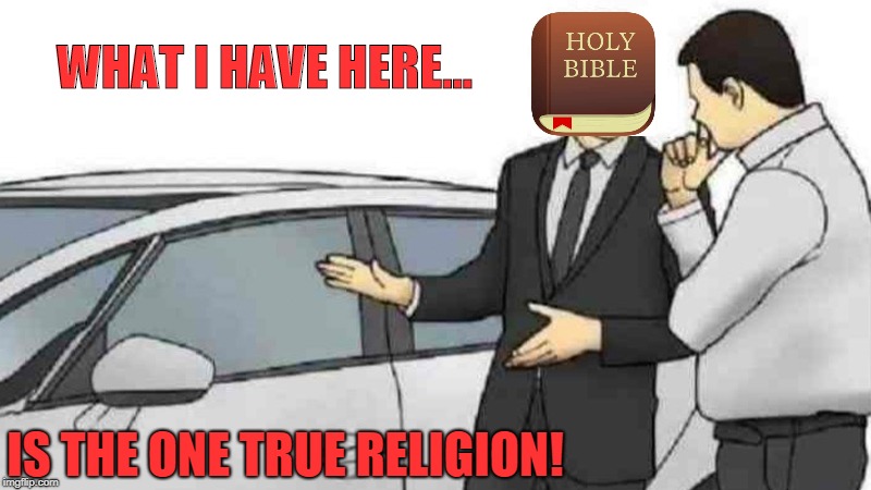 The one true religion! | WHAT I HAVE HERE... IS THE ONE TRUE RELIGION! | image tagged in memes,car salesman slaps roof of car,religion,holy bible,bible,church | made w/ Imgflip meme maker