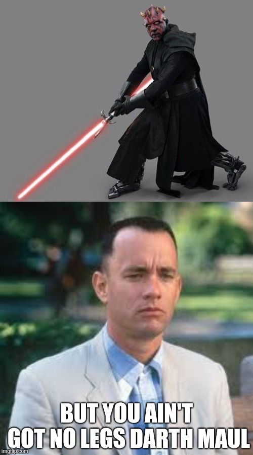 Darth wtf? | BUT YOU AIN'T GOT NO LEGS DARTH MAUL | image tagged in darth maul,star wars,forrest gump,funny | made w/ Imgflip meme maker