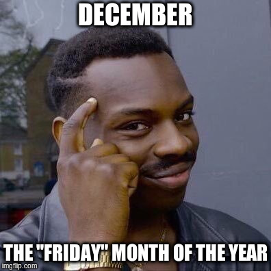 December | DECEMBER; THE "FRIDAY" MONTH OF THE YEAR | image tagged in thinking black guy,december,friday,month | made w/ Imgflip meme maker