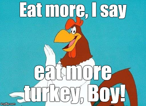 Foghorn Leghorn | Eat more, I say eat more turkey, Boy! | image tagged in foghorn leghorn | made w/ Imgflip meme maker