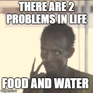 Look At Me Meme | THERE ARE 2 PROBLEMS IN LIFE; FOOD AND WATER | image tagged in memes,look at me | made w/ Imgflip meme maker