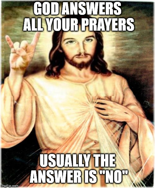 Metal Jesus Meme | GOD ANSWERS ALL YOUR PRAYERS USUALLY THE ANSWER IS "NO" | image tagged in memes,metal jesus | made w/ Imgflip meme maker