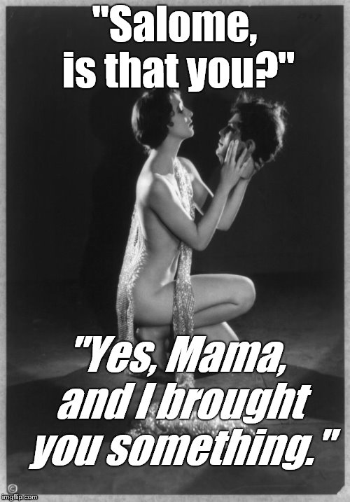 Kathryn Stanley by Edwin Bower Hesser | "Salome, is that you?" "Yes, Mama, and I brought you something." | image tagged in kathryn stanley by edwin bower hesser | made w/ Imgflip meme maker