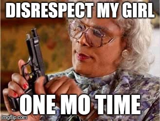 Madea with Gun | DISRESPECT MY GIRL; ONE MO TIME | image tagged in madea with gun | made w/ Imgflip meme maker