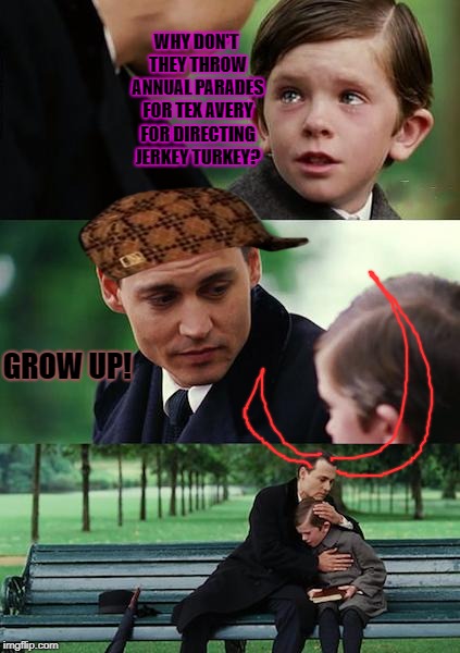Finding Neverland | WHY DON'T THEY THROW ANNUAL PARADES FOR TEX AVERY FOR DIRECTING JERKEY TURKEY? GROW UP! | image tagged in memes,finding neverland,scumbag | made w/ Imgflip meme maker