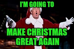 Trump Santa Claus, or the ghost of Christmas present? | I'M GOING TO; MAKE CHRISTMAS GREAT AGAIN | image tagged in trump santa claus,memes,make america great again,american politics,scrooge,sarcasm | made w/ Imgflip meme maker