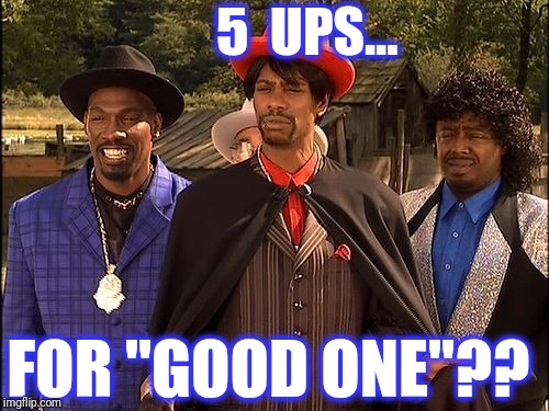 Dave Chappelle Player Haters | 5  UPS... FOR "GOOD ONE"?? | image tagged in dave chappelle player haters | made w/ Imgflip meme maker