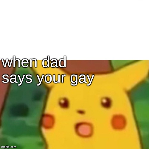 Surprised Pikachu Meme | when dad says your gay | image tagged in memes,surprised pikachu | made w/ Imgflip meme maker