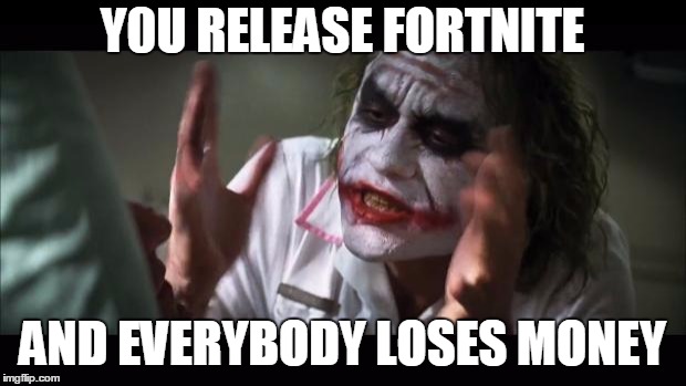 And everybody loses their minds | Y0U RELEASE FORTNITE; AND EVERYBODY LOSES MONEY | image tagged in memes,and everybody loses their minds | made w/ Imgflip meme maker