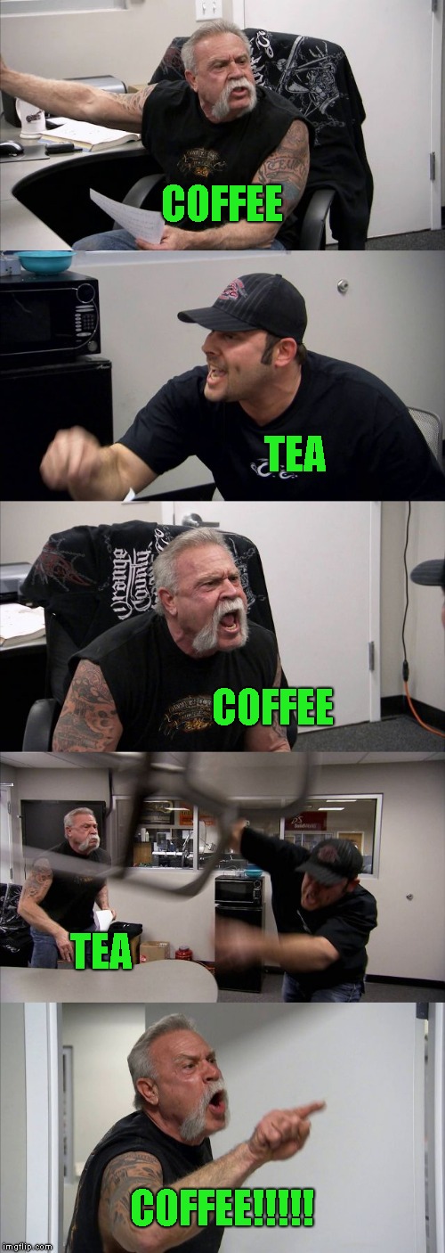 American Chopper Argument | COFFEE; TEA; COFFEE; TEA; COFFEE!!!!! | image tagged in memes,american chopper argument | made w/ Imgflip meme maker