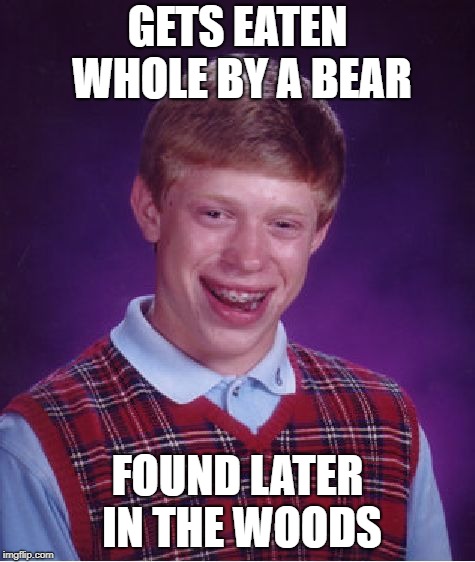 Bad Luck Brian Meme | GETS EATEN WHOLE BY A BEAR FOUND LATER IN THE WOODS | image tagged in memes,bad luck brian | made w/ Imgflip meme maker