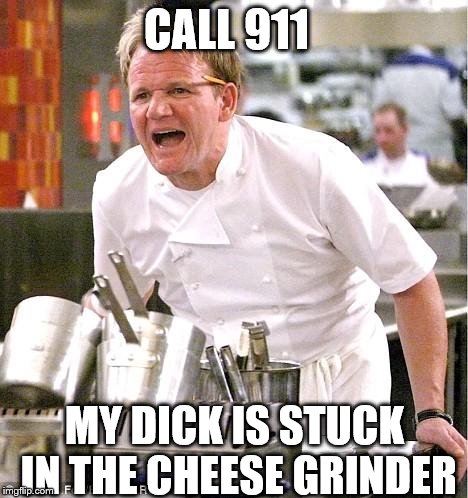 call 911 | CALL 911; MY DICK IS STUCK IN THE CHEESE GRINDER | image tagged in memes,chef gordon ramsay,call 911,funny,funny memes,funny meme | made w/ Imgflip meme maker