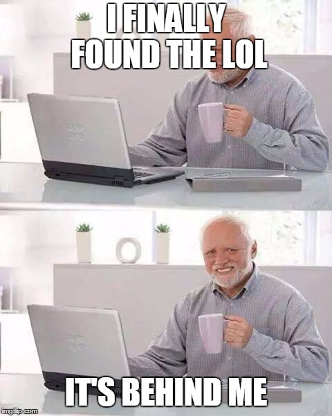Hide the Pain Harold | I FINALLY FOUND THE LOL; IT'S BEHIND ME | image tagged in memes,hide the pain harold | made w/ Imgflip meme maker