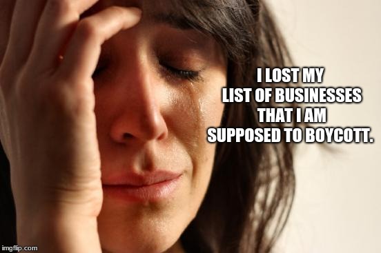 Confused progressive forgot what she is mad about. | I LOST MY LIST OF BUSINESSES THAT I AM SUPPOSED TO BOYCOTT. | image tagged in memes,first world problems,progressives,intolerance | made w/ Imgflip meme maker
