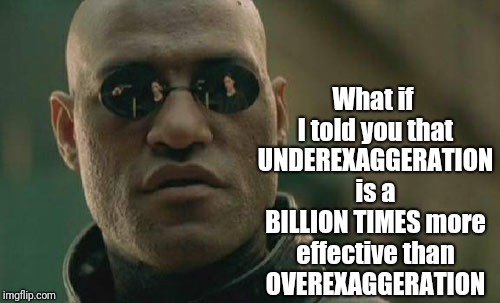 Don't underestimate it | What if I told you that UNDEREXAGGERATION is a BILLION TIMES more effective than OVEREXAGGERATION | image tagged in memes,matrix morpheus,exaggeration | made w/ Imgflip meme maker