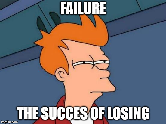 Futurama Fry | FAILURE; THE SUCCES OF LOSING | image tagged in memes,futurama fry | made w/ Imgflip meme maker