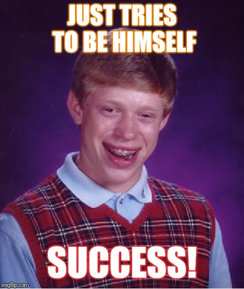 Bad Luck Brian | JUST TRIES TO BE HIMSELF; SUCCESS! | image tagged in memes,bad luck brian | made w/ Imgflip meme maker