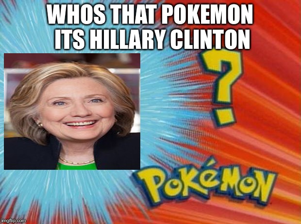 who is that pokemon | WHOS THAT POKEMON ITS HILLARY CLINTON | image tagged in who is that pokemon | made w/ Imgflip meme maker