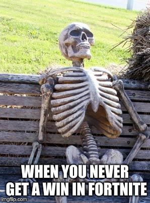 Waiting Skeleton Meme | WHEN YOU NEVER GET A WIN IN FORTNITE | image tagged in memes,waiting skeleton | made w/ Imgflip meme maker