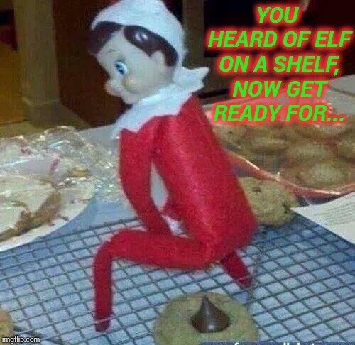 It rhymes with cookie | YOU HEARD OF ELF ON A SHELF, NOW GET READY FOR... | image tagged in elf on a shelf,cookie,christmas,elf,pipe_picasso | made w/ Imgflip meme maker