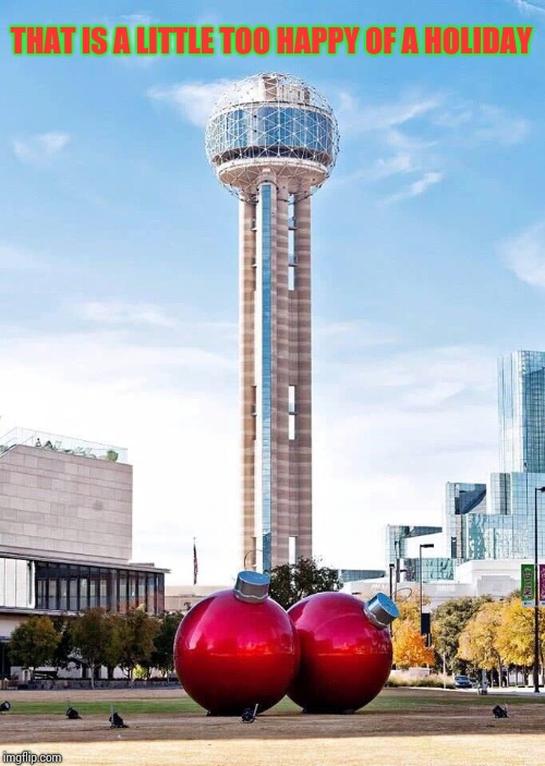 A Happy Holidays in Dallas |  THAT IS A LITTLE TOO HAPPY OF A HOLIDAY | image tagged in christmas,happy holidays,dallas,decorating,pipe_picasso | made w/ Imgflip meme maker