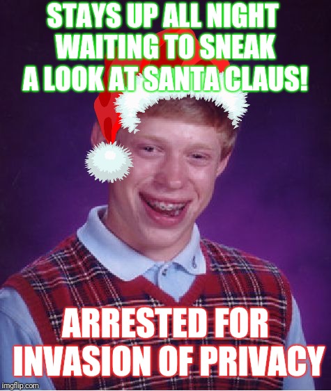 Bad Luck Brian | STAYS UP ALL NIGHT WAITING TO SNEAK A LOOK AT SANTA CLAUS! ARRESTED FOR INVASION OF PRIVACY | image tagged in memes,bad luck brian | made w/ Imgflip meme maker