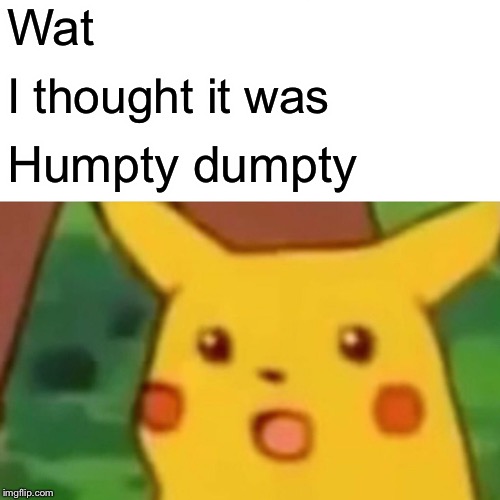 Surprised Pikachu Meme | Wat I thought it was Humpty dumpty | image tagged in memes,surprised pikachu | made w/ Imgflip meme maker