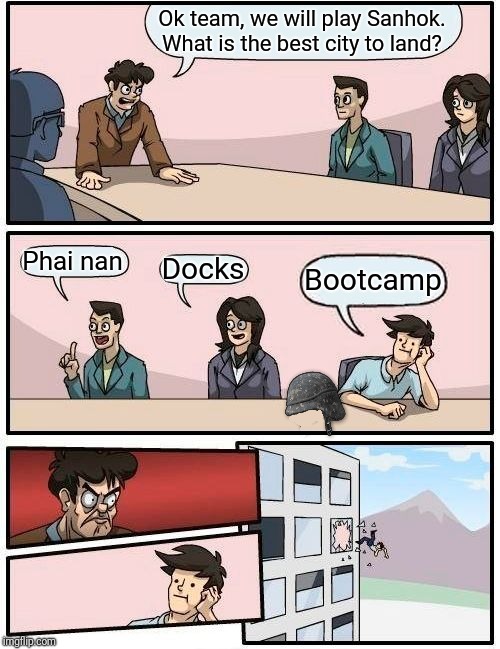Boardroom Meeting Suggestion | Ok team, we will play Sanhok. What is the best city to land? Phai nan; Docks; Bootcamp | image tagged in memes,boardroom meeting suggestion | made w/ Imgflip meme maker