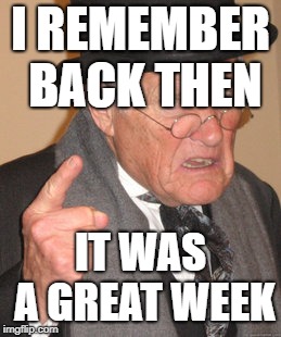 Back In My Day Meme | I REMEMBER BACK THEN IT WAS A GREAT WEEK | image tagged in memes,back in my day | made w/ Imgflip meme maker