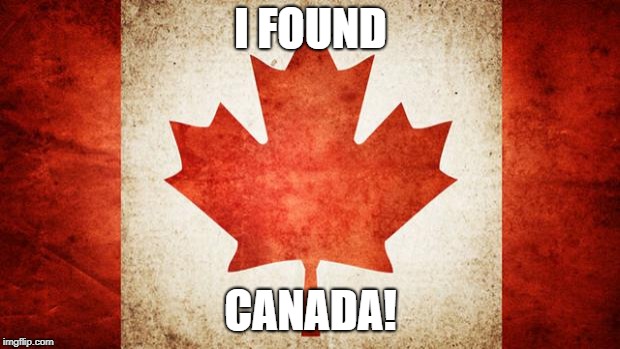 Canada | I FOUND; CANADA! | image tagged in canada | made w/ Imgflip meme maker