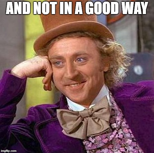 Creepy Condescending Wonka Meme | AND NOT IN A GOOD WAY | image tagged in memes,creepy condescending wonka | made w/ Imgflip meme maker