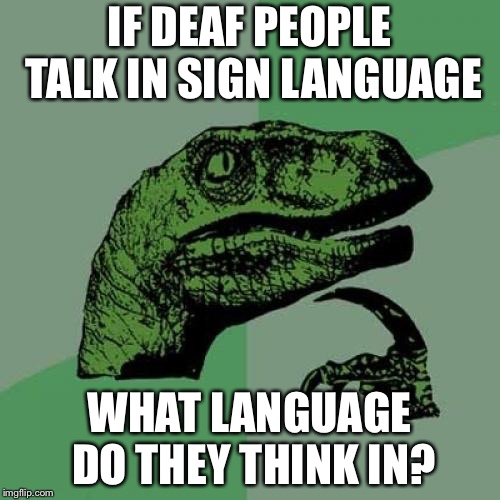 How do deaf people think? | IF DEAF PEOPLE TALK IN SIGN LANGUAGE; WHAT LANGUAGE DO THEY THINK IN? | image tagged in memes,philosoraptor | made w/ Imgflip meme maker