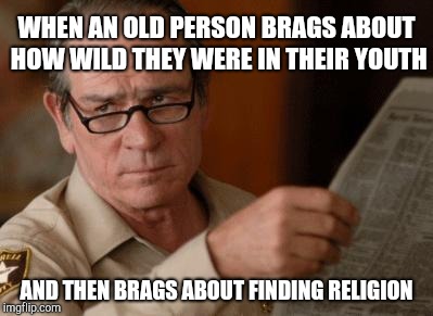 Tommy Lee Jones |  WHEN AN OLD PERSON BRAGS ABOUT HOW WILD THEY WERE IN THEIR YOUTH; AND THEN BRAGS ABOUT FINDING RELIGION | image tagged in tommy lee jones | made w/ Imgflip meme maker