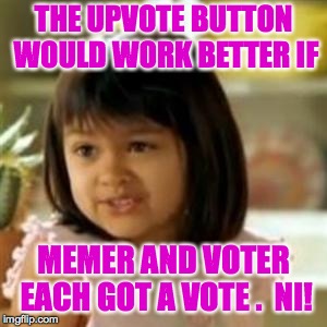 Yeah!  Why not both?? | THE UPVOTE BUTTON WOULD WORK BETTER IF; MEMER AND VOTER EACH GOT A VOTE .  NI! | image tagged in why not both,memes,upvotes,imgflip | made w/ Imgflip meme maker