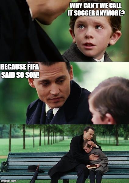 Finding Neverland Meme | WHY CAN'T WE CALL IT SOCCER ANYMORE? BECAUSE FIFA SAID SO SON! | image tagged in memes,finding neverland | made w/ Imgflip meme maker